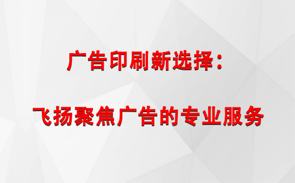 比如广告印刷新选择：飞扬聚焦广告的专业服务